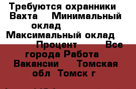 Требуются охранники . Вахта. › Минимальный оклад ­ 47 900 › Максимальный оклад ­ 79 200 › Процент ­ 20 - Все города Работа » Вакансии   . Томская обл.,Томск г.